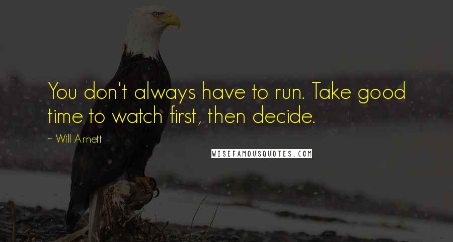 Will Arnett quotes: You don't always have to run. Take good time to watch first, then decide.