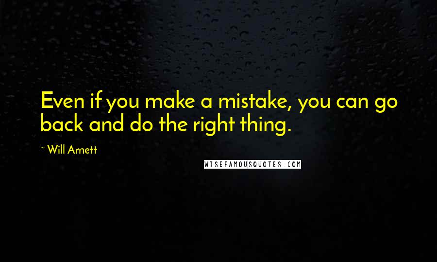 Will Arnett quotes: Even if you make a mistake, you can go back and do the right thing.