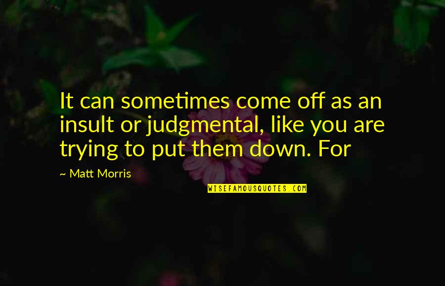 Will Be Alright Quotes By Matt Morris: It can sometimes come off as an insult Will Be Alright Quotes By Matt Morris: It can sometimes come off as an insult