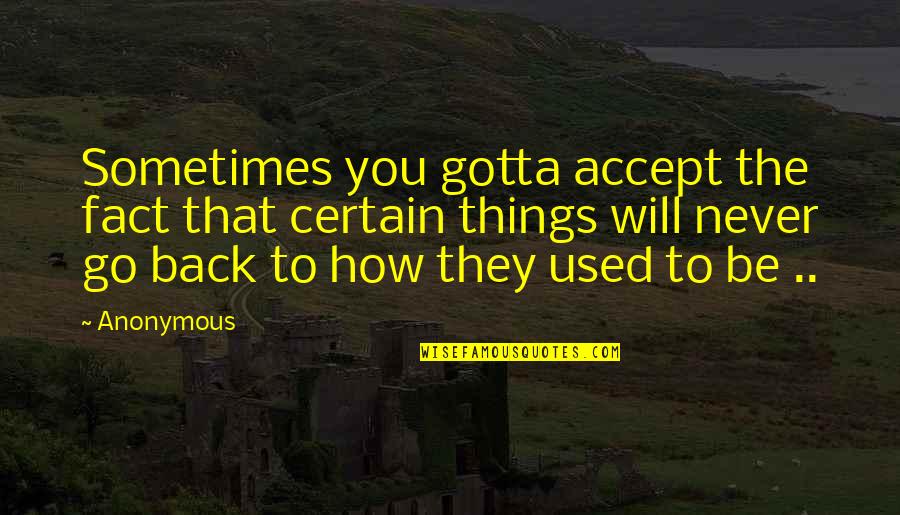 Will Be Back Quotes By Anonymous: Sometimes you gotta accept the fact that certain