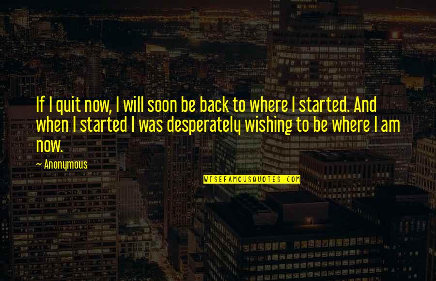 Will Be Back Quotes By Anonymous: If I quit now, I will soon be