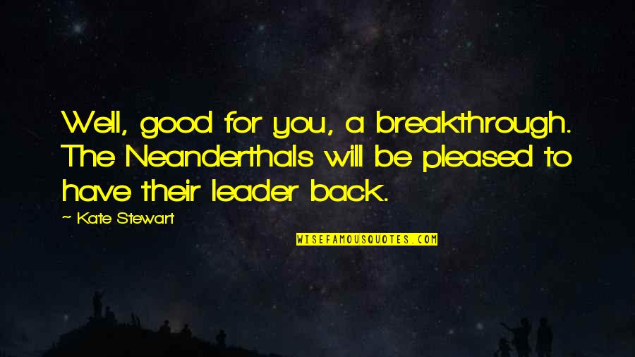 Will Be Back Quotes By Kate Stewart: Well, good for you, a breakthrough. The Neanderthals