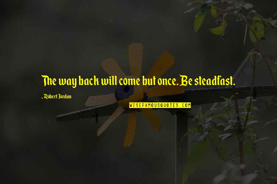 Will Be Back Quotes By Robert Jordan: The way back will come but once. Be