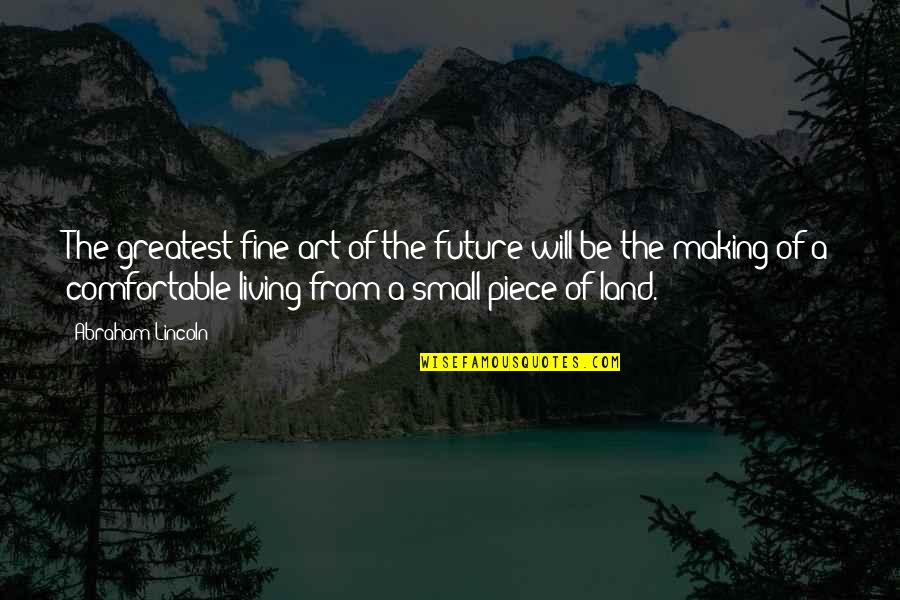 Will Be Fine Quotes By Abraham Lincoln: The greatest fine art of the future will