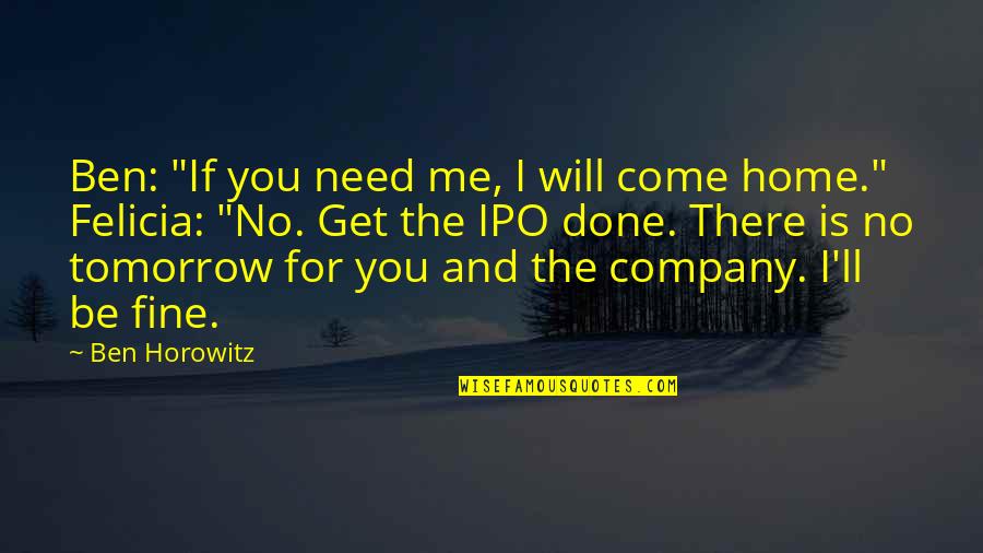 Will Be Fine Quotes By Ben Horowitz: Ben: "If you need me, I will come