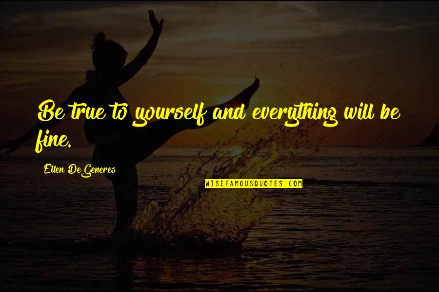 Will Be Fine Quotes By Ellen DeGeneres: Be true to yourself and everything will be