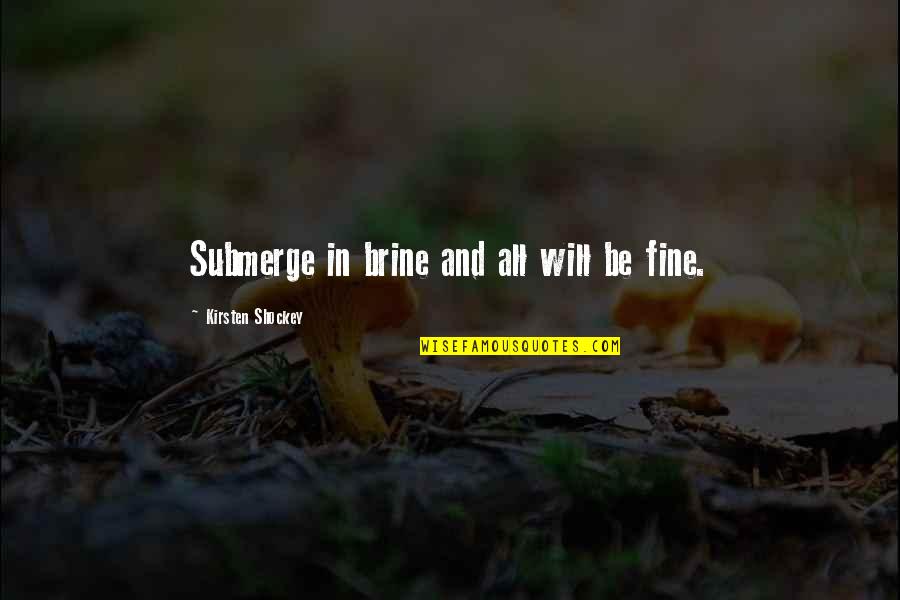 Will Be Fine Quotes By Kirsten Shockey: Submerge in brine and all will be fine.