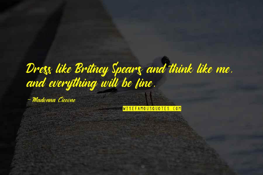 Will Be Fine Quotes By Madonna Ciccone: Dress like Britney Spears and think like me,