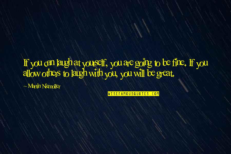 Will Be Fine Quotes By Martin Niemoller: If you can laugh at yourself, you are