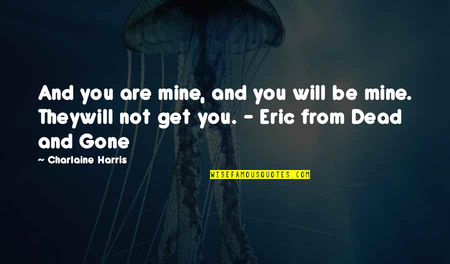 Will Be Gone Quotes By Charlaine Harris: And you are mine, and you will be