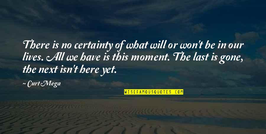 Will Be Gone Quotes By Curt Mega: There is no certainty of what will or