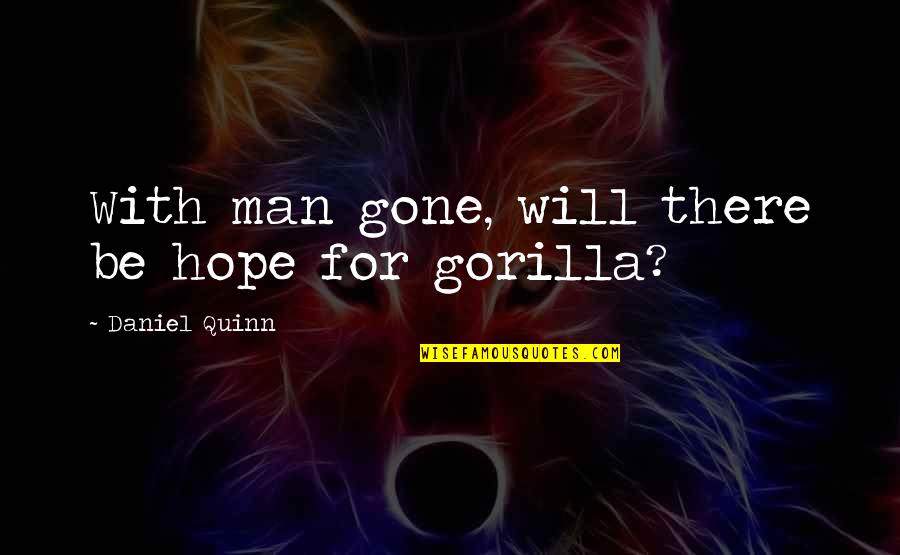 Will Be Gone Quotes By Daniel Quinn: With man gone, will there be hope for