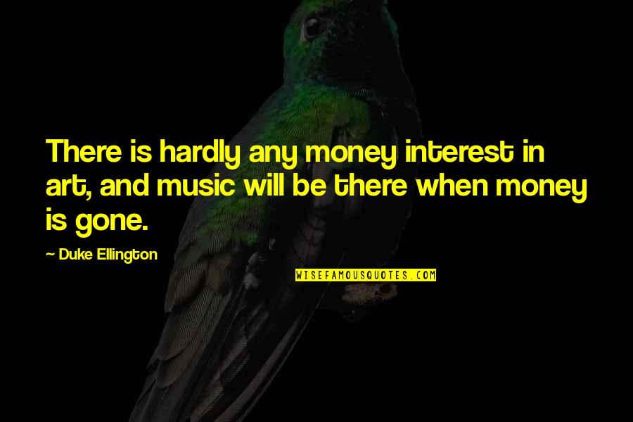 Will Be Gone Quotes By Duke Ellington: There is hardly any money interest in art,