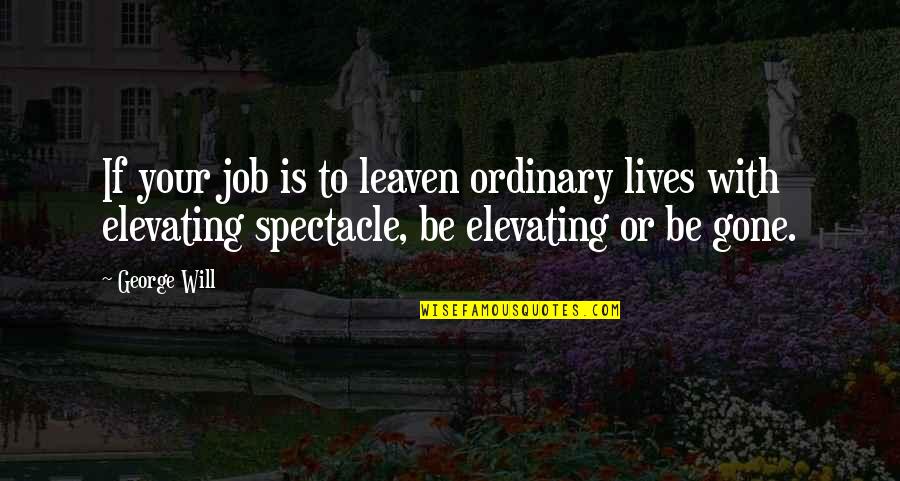 Will Be Gone Quotes By George Will: If your job is to leaven ordinary lives