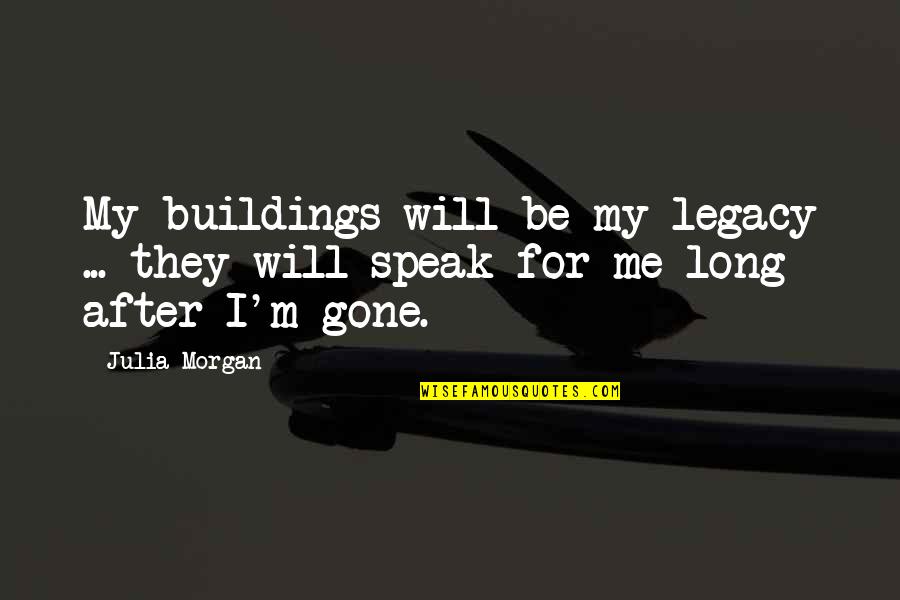 Will Be Gone Quotes By Julia Morgan: My buildings will be my legacy ... they