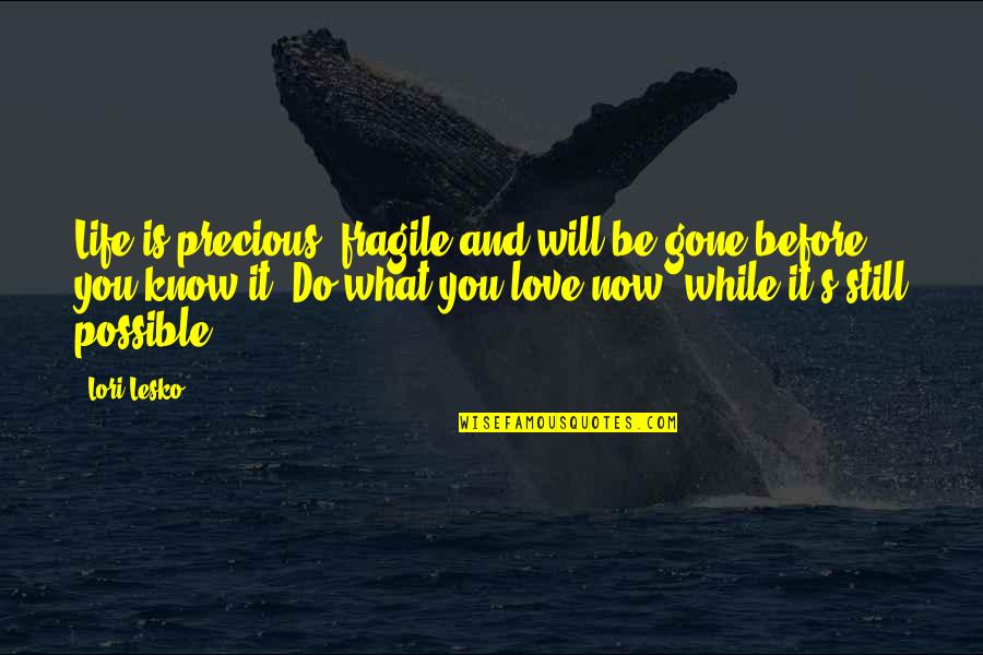 Will Be Gone Quotes By Lori Lesko: Life is precious, fragile and will be gone