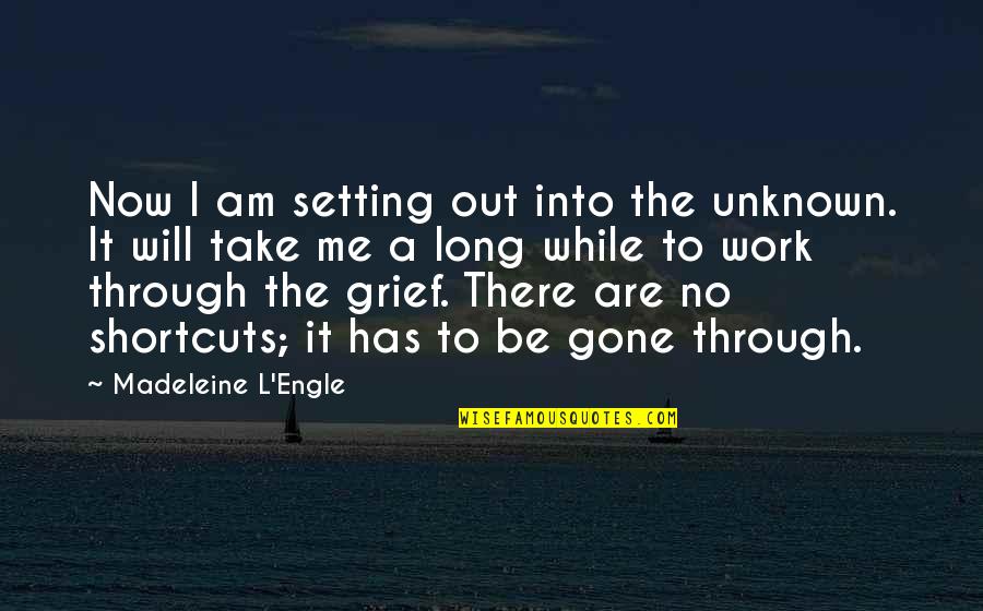 Will Be Gone Quotes By Madeleine L'Engle: Now I am setting out into the unknown.