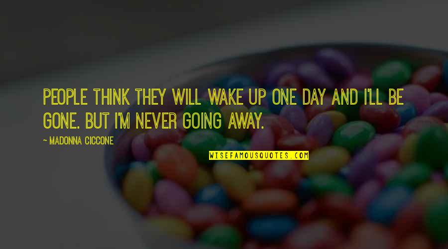 Will Be Gone Quotes By Madonna Ciccone: People think they will wake up one day