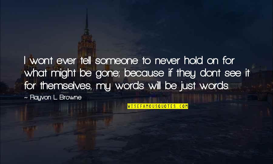 Will Be Gone Quotes By Rayvon L. Browne: I won't ever tell someone to never hold