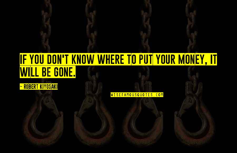 Will Be Gone Quotes By Robert Kiyosaki: If you don't know where to put your