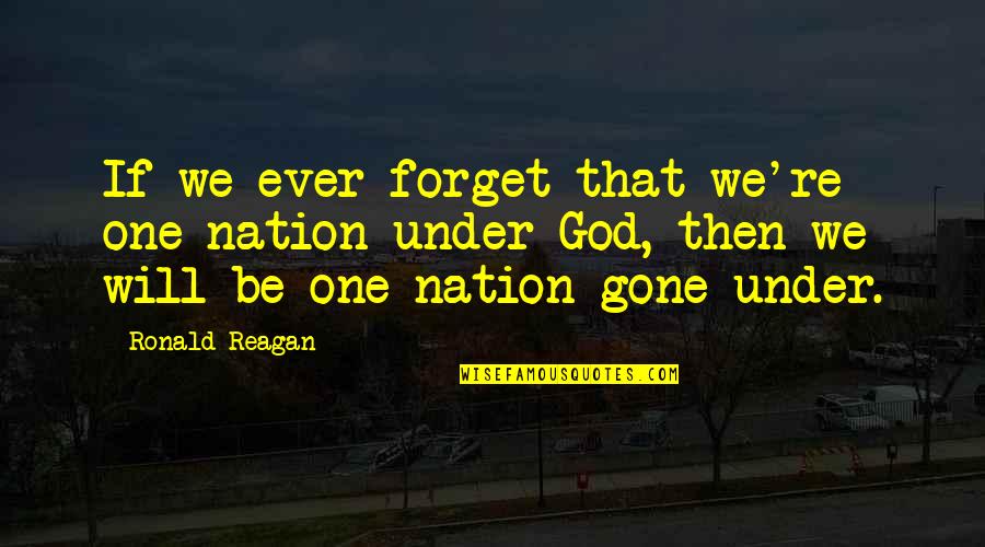 Will Be Gone Quotes By Ronald Reagan: If we ever forget that we're one nation