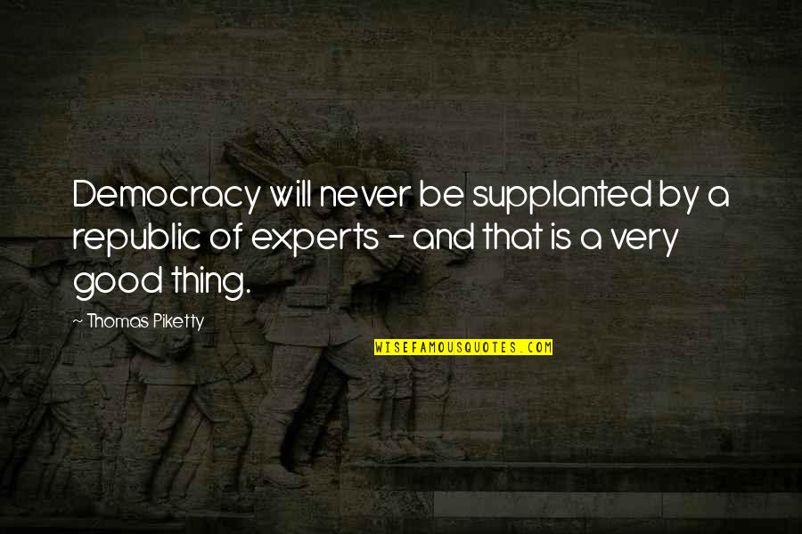 Will Be Good Quotes By Thomas Piketty: Democracy will never be supplanted by a republic Will Be Good Quotes By Thomas Piketty: Democracy will never be supplanted by a republic