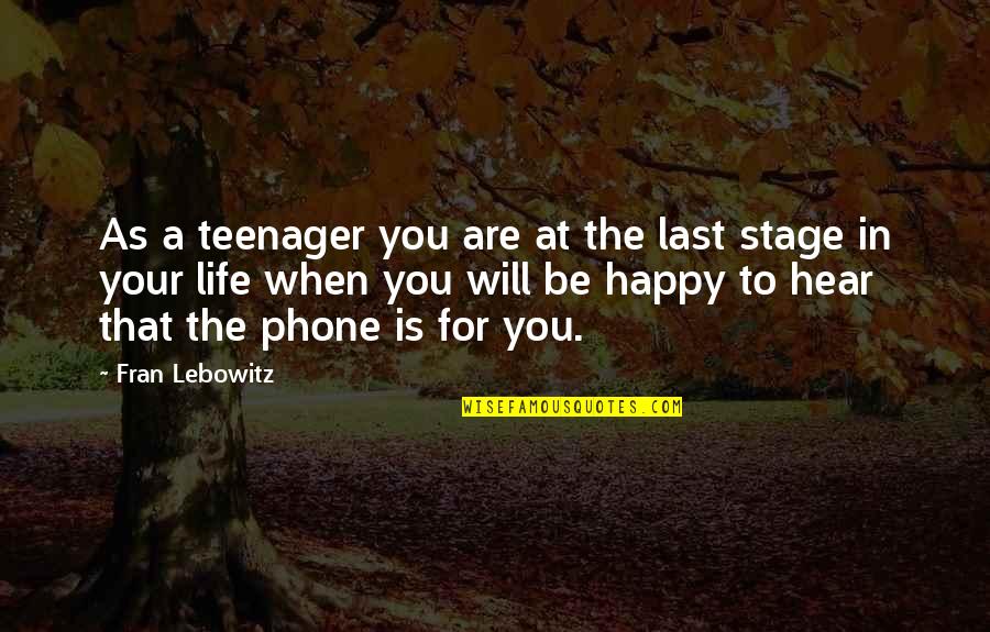 Will Be Happy Quotes By Fran Lebowitz: As a teenager you are at the last