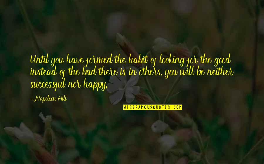 Will Be Happy Quotes By Napoleon Hill: Until you have formed the habit of looking