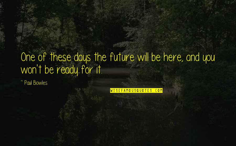 Will Be Here For You Quotes By Paul Bowles: One of these days the future will be