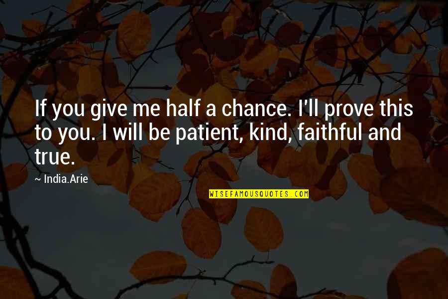 Will Be Kind To You Quotes By India.Arie: If you give me half a chance. I'll Will Be Kind To You Quotes By India.Arie: If you give me half a chance. I'll