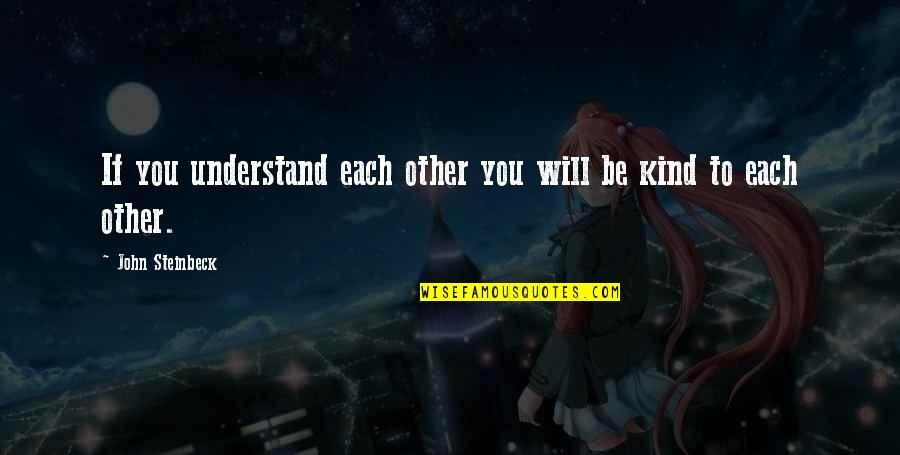 Will Be Kind To You Quotes By John Steinbeck: If you understand each other you will be Will Be Kind To You Quotes By John Steinbeck: If you understand each other you will be