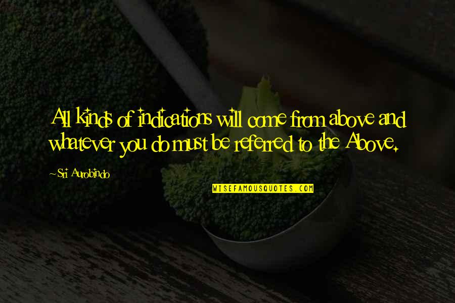 Will Be Kind To You Quotes By Sri Aurobindo: All kinds of indications will come from above Will Be Kind To You Quotes By Sri Aurobindo: All kinds of indications will come from above