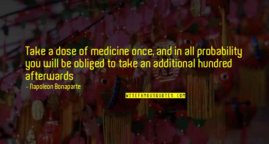 Will Be Obliged Quotes By Napoleon Bonaparte: Take a dose of medicine once, and in