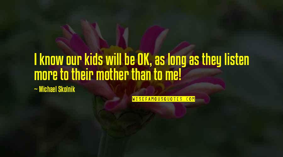 Will Be Ok Quotes By Michael Skolnik: I know our kids will be OK, as