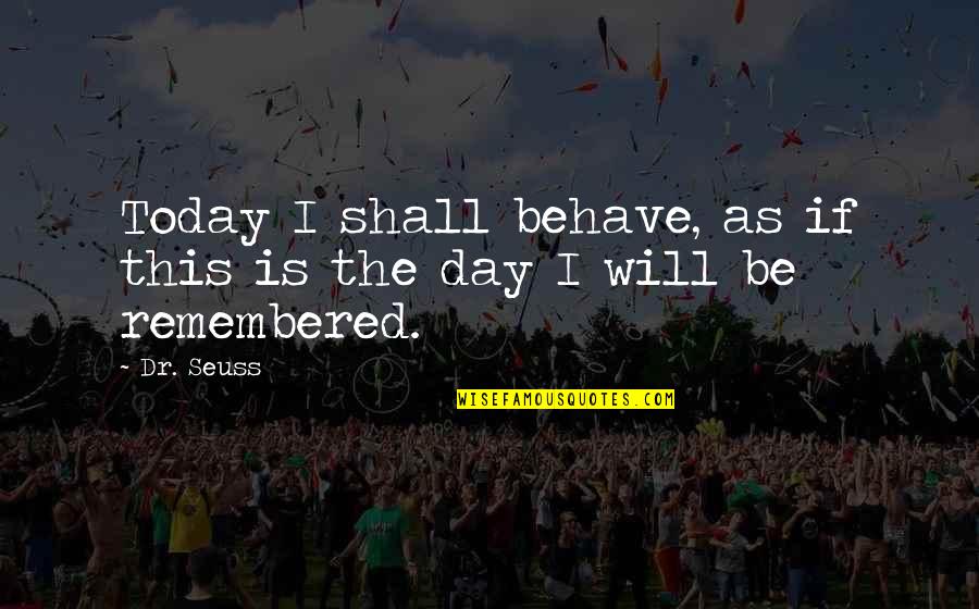 Will Be Remembered Quotes By Dr. Seuss: Today I shall behave, as if this is
