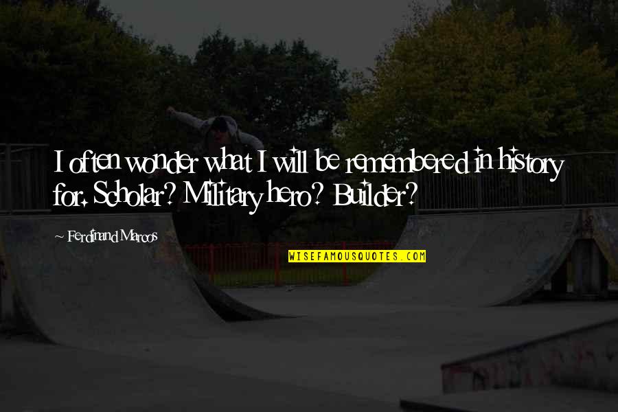 Will Be Remembered Quotes By Ferdinand Marcos: I often wonder what I will be remembered Will Be Remembered Quotes By Ferdinand Marcos: I often wonder what I will be remembered