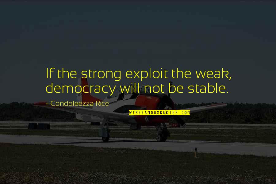 Will Be Strong Quotes By Condoleezza Rice: If the strong exploit the weak, democracy will