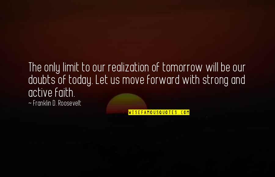 Will Be Strong Quotes By Franklin D. Roosevelt: The only limit to our realization of tomorrow