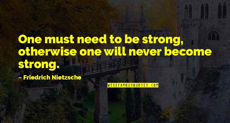 Will Be Strong Quotes By Friedrich Nietzsche: One must need to be strong, otherwise one