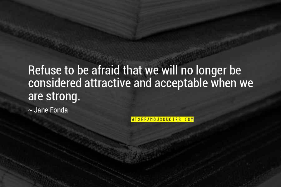 Will Be Strong Quotes By Jane Fonda: Refuse to be afraid that we will no