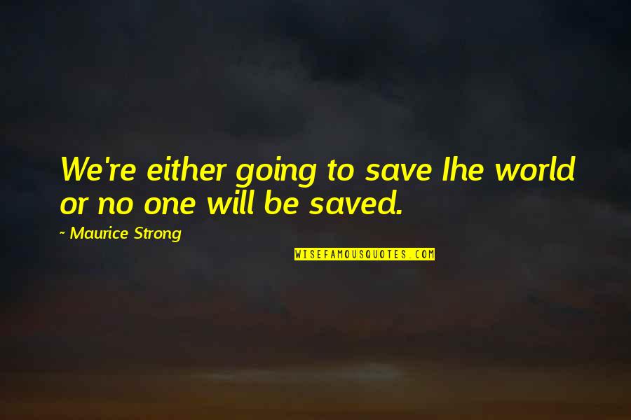 Will Be Strong Quotes By Maurice Strong: We're either going to save Ihe world or