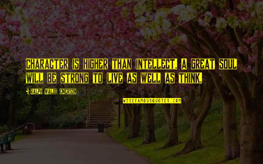 Will Be Strong Quotes By Ralph Waldo Emerson: Character is higher than intellect. A great soul