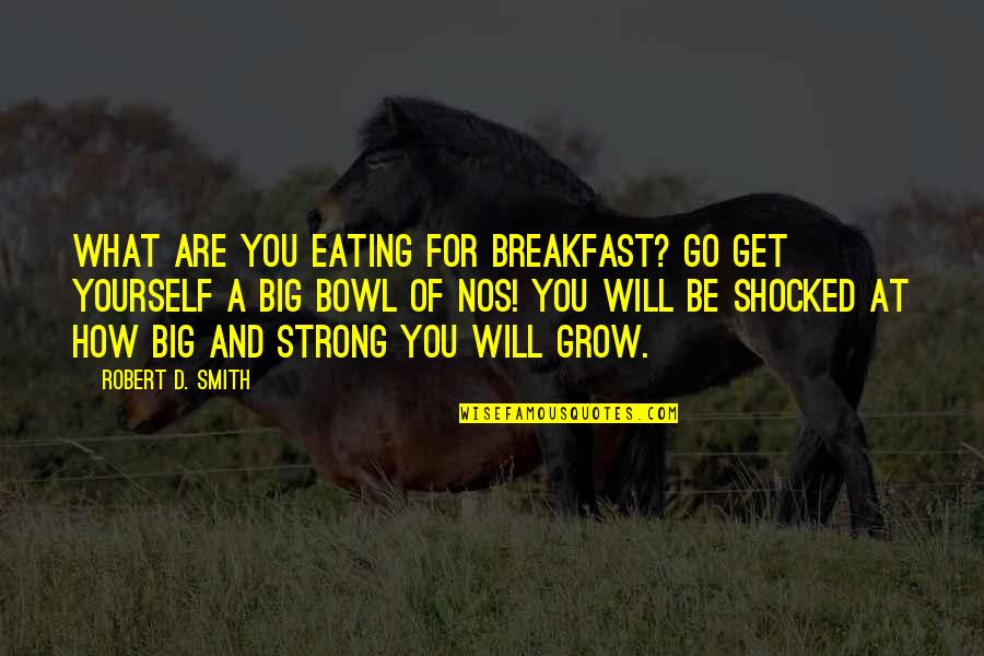 Will Be Strong Quotes By Robert D. Smith: What are you eating for breakfast? Go get