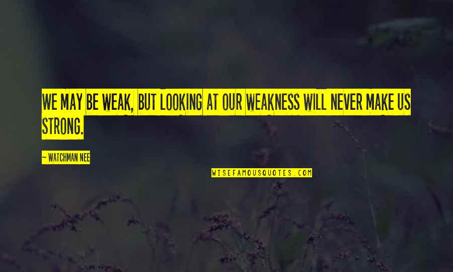 Will Be Strong Quotes By Watchman Nee: We may be weak, but looking at our