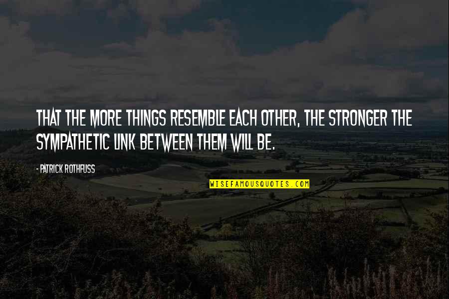 Will Be Stronger Quotes By Patrick Rothfuss: That the more things resemble each other, the
