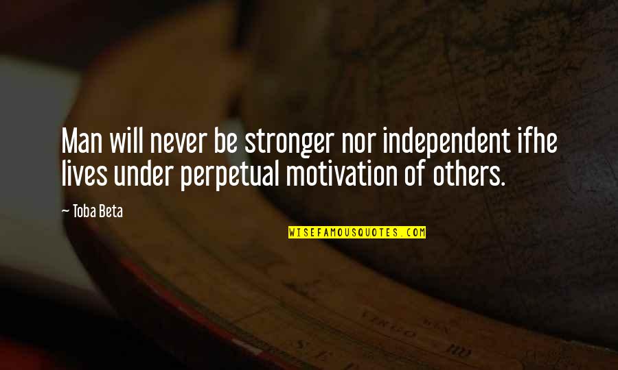 Will Be Stronger Quotes By Toba Beta: Man will never be stronger nor independent ifhe