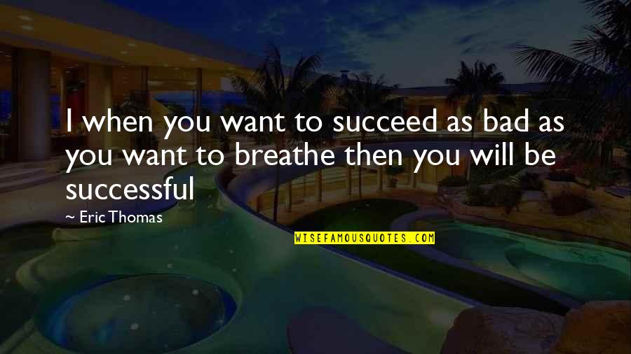 Will Be Successful Quotes By Eric Thomas: I when you want to succeed as bad