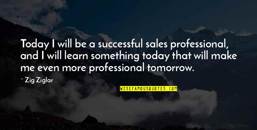 Will Be Successful Quotes By Zig Ziglar: Today I will be a successful sales professional,