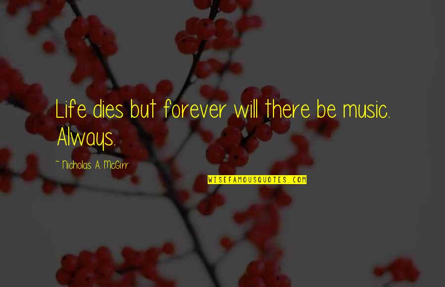 Will Be There Quotes By Nicholas A. McGirr: Life dies but forever will there be music. Will Be There Quotes By Nicholas A. McGirr: Life dies but forever will there be music.