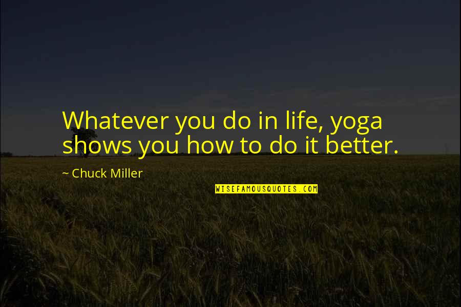 Will Be Together Forever Quotes By Chuck Miller: Whatever you do in life, yoga shows you Will Be Together Forever Quotes By Chuck Miller: Whatever you do in life, yoga shows you